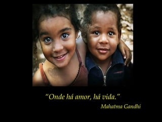 “Onde há amor, há vida.”
Mahatma Gandhi
 