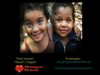 Tema musical:
“Hymn”, Vangelis
Formatação:
um_peregrino@hotmail.com
www.mensagensvirtuais.com.br
 