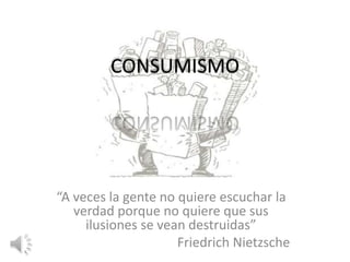 CONSUMISMO
“A veces la gente no quiere escuchar la
verdad porque no quiere que sus
ilusiones se vean destruidas”
Friedrich Nietzsche
 