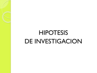 HIPOTESIS
DE INVESTIGACION
 