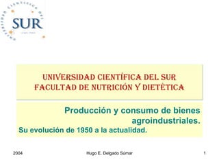 2004 Hugo E. Delgado Súmar 1
Producción y consumo de bienes
agroindustriales.
Su evolución de 1950 a la actualidad.
 