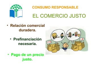 EL COMERCIO JUSTO Relación comercial duradera. Prefinanciación necesaria. Pago de un precio justo. CONSUMO RESPONSABLE 