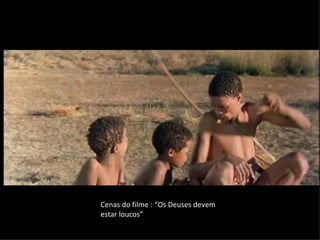 Cenas do filme : “Os Deuses devem
estar loucos”
 