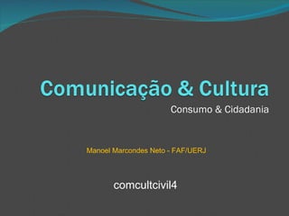 Consumo & Cidadania Manoel Marcondes Neto - FAF/UERJ comcultcivil4 
