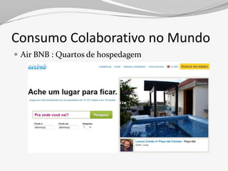 Consumo Colaborativo no Mundo
 Air BNB : Quartos de hospedagem
 