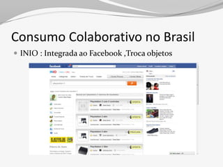 Consumo Colaborativo no Brasil
 INIO : Integrada ao Facebook ,Troca objetos
 