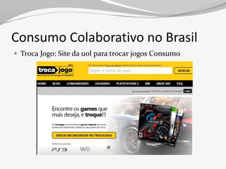 Consumo Colaborativo no Brasil
 Troca Jogo: Site da uol para trocar j0gos Consumo
 