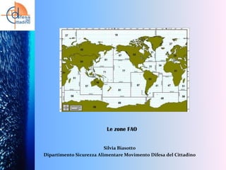 Le zone FAO
Silvia Biasotto
Dipartimento Sicurezza Alimentare Movimento Difesa del Cittadino

 