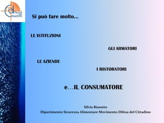 Si può fare molto…

LE ISTITUZIONI
GLI ARMATORI
LE AZIENDE
I RISTORATORI

e…IL CONSUMATORE
Silvia Biasotto
Dipartimento Sicurezza Alimentare Movimento Difesa del Cittadino

 
