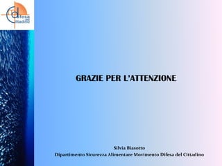 GRAZIE PER L’ATTENZIONE

Silvia Biasotto
Dipartimento Sicurezza Alimentare Movimento Difesa del Cittadino

 