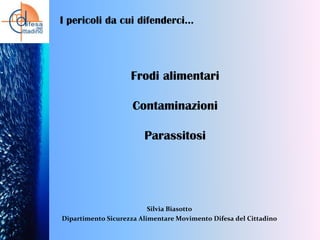 I pericoli da cui difenderci…

Frodi alimentari

Contaminazioni
Parassitosi

Silvia Biasotto
Dipartimento Sicurezza Alimentare Movimento Difesa del Cittadino

 