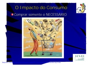 O Impacto do Consumo
                    Comprar somente o NECESSÁRIO




Easy PDF Creator is professional software to create PDF. If you wish to remove this line, buy it now.
 