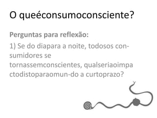 O queéconsumoconsciente?Perguntas para reflexão:1) Se do diapara a noite, todosos con-sumidores se tornassemconscientes, qualseriaoimpactodistoparaomun-do a curtoprazo? 