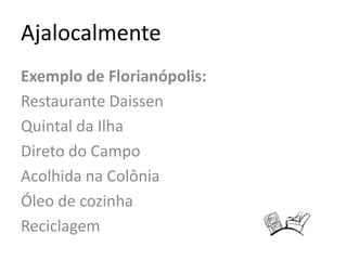 AjalocalmenteExemplo de Florianópolis:Restaurante DaissenQuintal da IlhaDireto do CampoAcolhida na ColôniaÓleo de cozinhaReciclagem