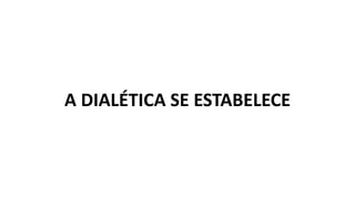 A DIALÉTICA SE ESTABELECE
 