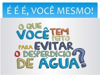 É É É, VOCÊ MESMO!
 