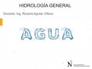 HIDROLOGÍA GENERAL
Docente: Ing. Roxana Aguilar Villena
 