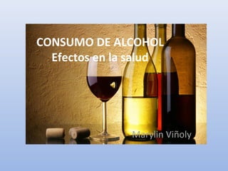 CONSUMO DE ALCOHOL
  Efectos en la salud




               Marylin Viñoly
 