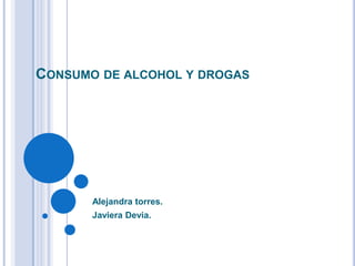 CONSUMO DE ALCOHOL Y DROGAS
Alejandra torres.
Javiera Devia.
 
