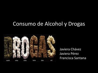 Consumo de Alcohol y Drogas
Javiera Chávez
Javiera Pérez
Francisca Santana
 