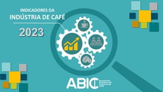 INDICADORES DA
INDÚSTRIA DE CAFÉ
2023
 