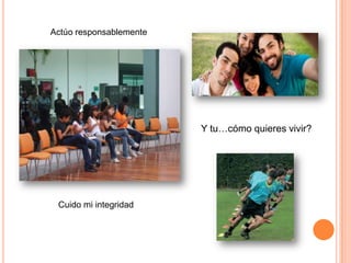 Actúo responsablemente




                         Y tu…cómo quieres vivir?




 Cuido mi integridad
 