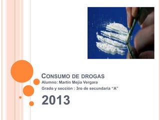 CONSUMO DE DROGAS
Alumno: Martín Mejía Vergara
Grado y sección : 3ro de secundaria “A”
2013
 