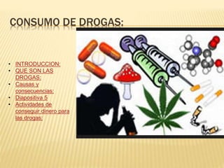 CONSUMO DE DROGAS:
• INTRODUCCION:
• QUE SON LAS
DROGAS:
• Causas y
consecuencias:
• Diapositiva 5
• Actividades de
conseguir dinero para
las drogas:
 