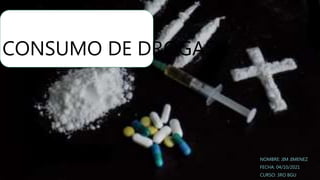 CONSUMO DE DROGAS
NOMBRE: JIM JIMENEZ
FECHA: 04/10/2021
CURSO: 3RO BGU
 
