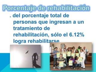 . del porcentaje total de
personas que ingresan a un
tratamiento de
rehabilitación, sólo el 6.12%
logra rehabilitarse
 