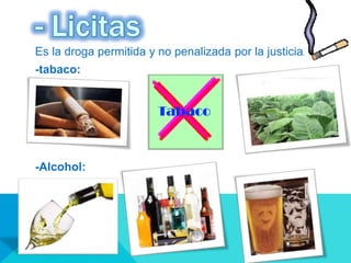 Es la droga permitida y no penalizada por la justicia.
-tabaco:
-Alcohol:
 