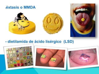 -éxtasis o MMDA
- dietilamida de ácido lisérgico (LSD)
 