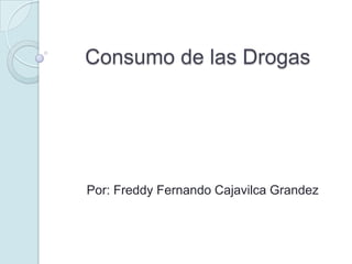Consumo de las Drogas
Por: Freddy Fernando Cajavilca Grandez
 