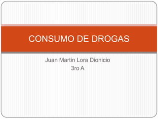 Juan Martin Lora Dionicio
3ro A
CONSUMO DE DROGAS
 