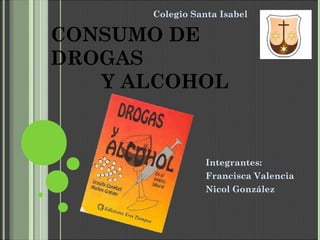 Colegio Santa Isabel

CONSUMO DE
DROGAS
Y ALCOHOL

Integrantes:
Francisca Valencia
Nicol González

 