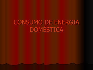 CONSUMO DE ENERGIA DOMÉSTICA 