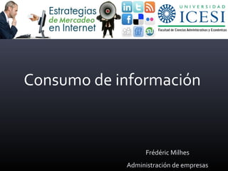 Consumo de información
Frédéric Milhes
Administración de empresas
 