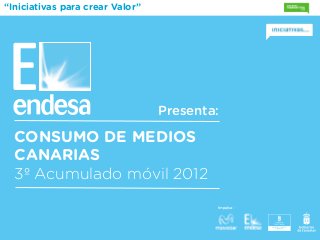 “Iniciativas para crear Valor”




                                 Presenta:

  CONSUMO DE MEDIOS
  CANARIAS
  3º Acumulado móvil 2012
                                         Impulsa:
 