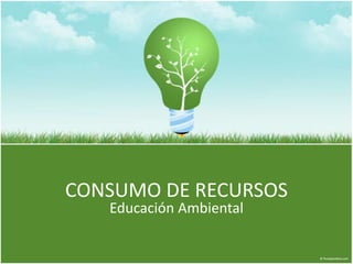 CONSUMO DE RECURSOS
Educación Ambiental
 