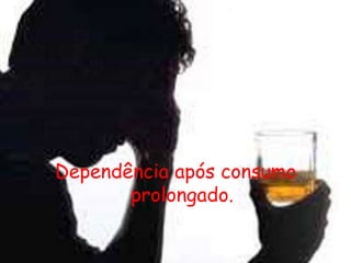 Dependência após consumo prolongado.