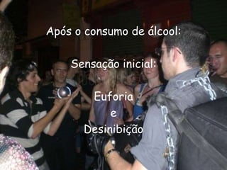 Após o consumo de álcool:Sensação inicial:EuforiaeDesinibição  