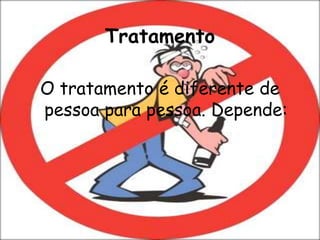TratamentoO tratamento é diferente de pessoa para pessoa. Depende: