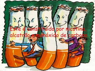 Este é constituído por nicotina, alcatrão e monóxido de carbono. 