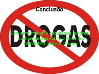 ConclusãoCom este trabalho adquirimos maiores conhecimentos sobre o tema das DROGAS Lícitas e Ilícitas.