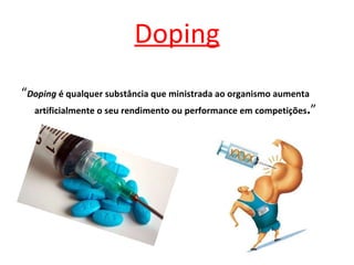Doping “ Doping  é qualquer substância que ministrada ao organismo aumenta artificialmente o seu rendimento ou performance em competições . ”  