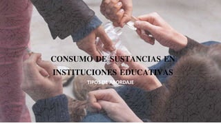 CONSUMO DE SUSTANCIAS EN
INSTITUCIONES EDUCATIVAS
TIPOS DE ABORDAJE
 