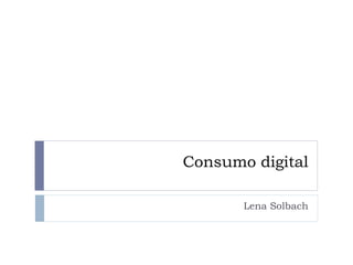 Consumo digital
Lena Solbach
 