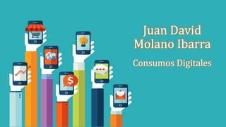 Juan David
Molano Ibarra
Consumos Digitales
 