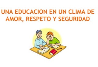 UNA EDUCACION EN UN CLIMA DE
AMOR, RESPETO Y SEGURIDAD
 