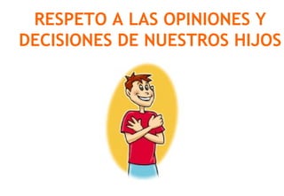 RESPETO A LAS OPINIONES Y
DECISIONES DE NUESTROS HIJOS
 